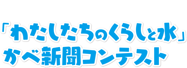 「わたしたちのくらしと水」かべ新聞コンテスト